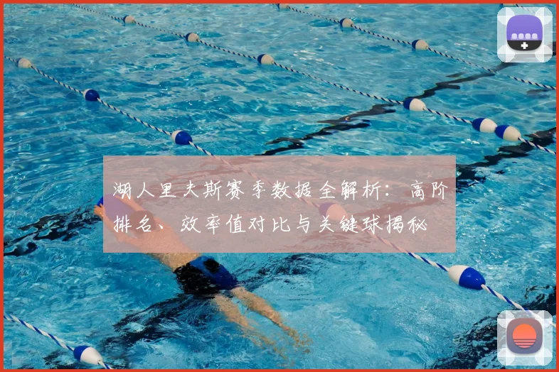 湖人里夫斯赛季数据全解析：高阶排名、效率值对比与关键球揭秘