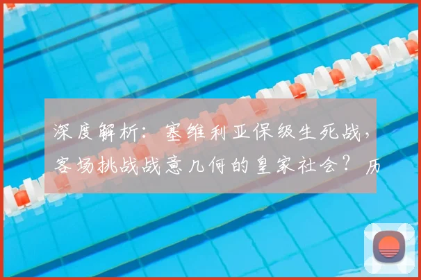 深度解析：塞维利亚保级生死战，客场挑战战意几何的皇家社会？历史交锋与形势全解读