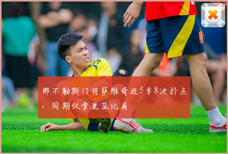那不勒斯门将萨维奇近5季8次扑点,同期仅索里亚比肩