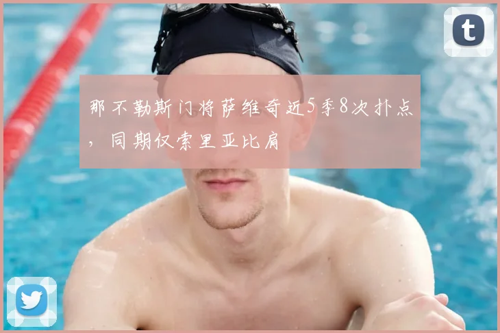 那不勒斯门将萨维奇近5季8次扑点,同期仅索里亚比肩