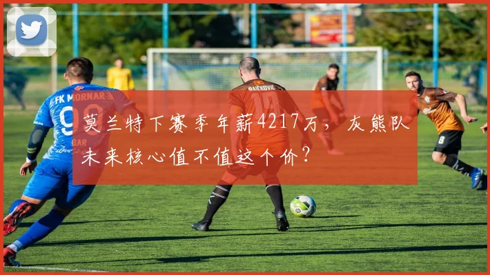 莫兰特下赛季年薪4217万,灰熊队未来核心值不值这个价?