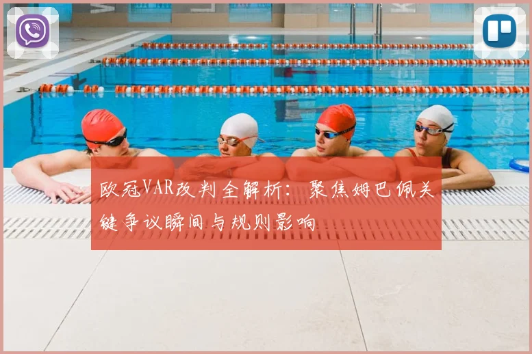 欧冠VAR改判全解析：聚焦姆巴佩关键争议瞬间与规则影响